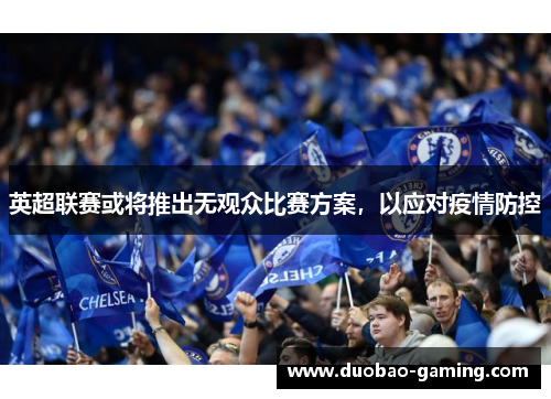 英超联赛或将推出无观众比赛方案，以应对疫情防控